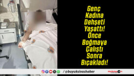 Genç Kadına Dehşeti Yaşattı! Önce Boğmaya Çalıştı Sonra Bıçakladı!