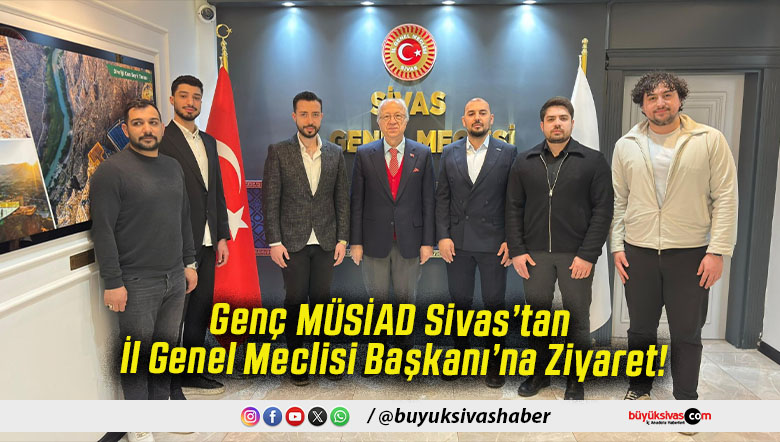 Genç MÜSİAD Sivas’tan İl Genel Meclisi Başkanı’na Ziyaret!