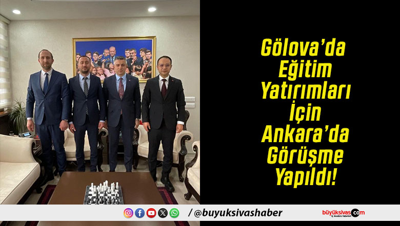 Gölova’da Eğitim Yatırımları İçin Ankara’da Görüşme Yapıldı!