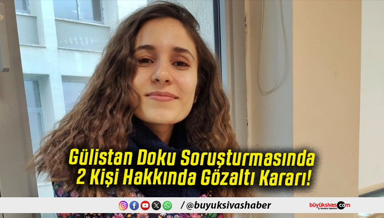 Gülistan Doku Soruşturmasında 2 Kişi Hakkında Gözaltı Kararı!