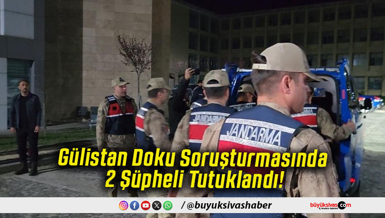 Gülistan Doku Soruşturmasında 2 Şüpheli Tutuklandı!