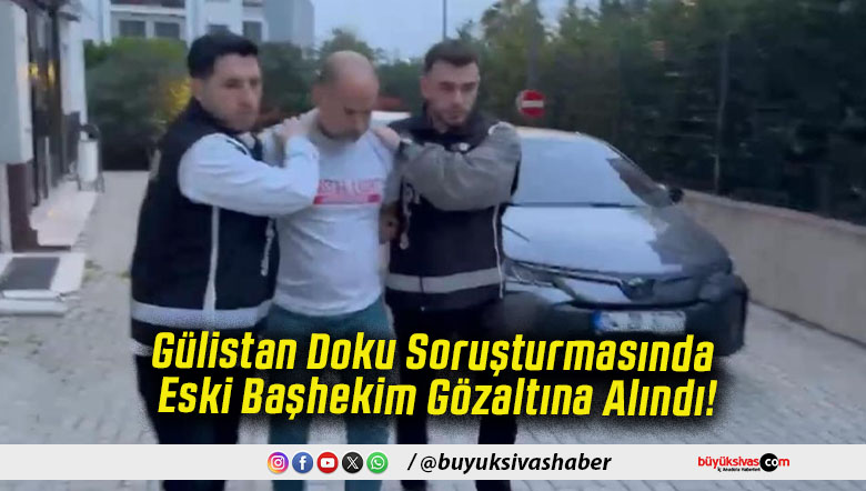 Gülistan Doku Soruşturmasında Eski Başhekim Gözaltına Alındı!