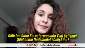 Gülistan Doku Soruşturmasında Yeni Gelişme! Şüphelinin İfadesindeki Çelişkiler!