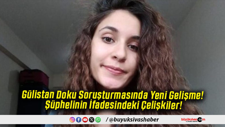 Gülistan Doku Soruşturmasında Yeni Gelişme! Şüphelinin İfadesindeki Çelişkiler!