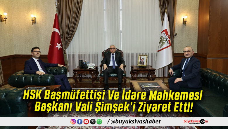 HSK Başmüfettişi Ve İdare Mahkemesi Başkanı Vali Şimşek’i Ziyaret Etti!