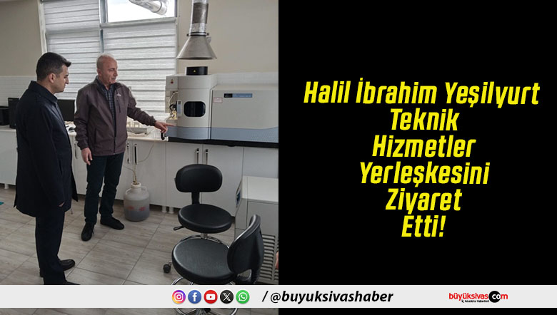 Halil İbrahim Yeşilyurt Teknik Hizmetler Yerleşkesini Ziyaret Etti!