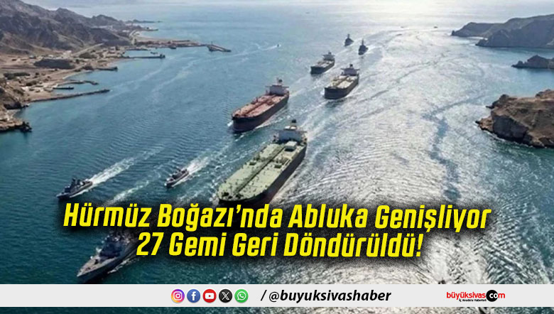 Hürmüz Boğazı’nda Abluka Genişliyor 27 Gemi Geri Döndürüldü!