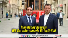 İnan Güney Dosyası İBB Soruşturmasıyla Birleştirildi!