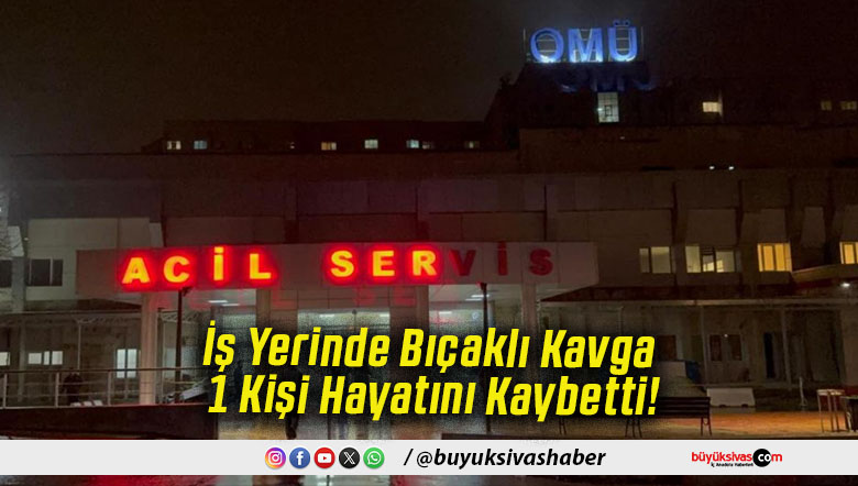 İş Yerinde Bıçaklı Kavga 1 Kişi Hayatını Kaybetti!