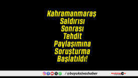 Kahramanmaraş Saldırısı Sonrası Tehdit Paylaşımına Soruşturma Başlatıldı!