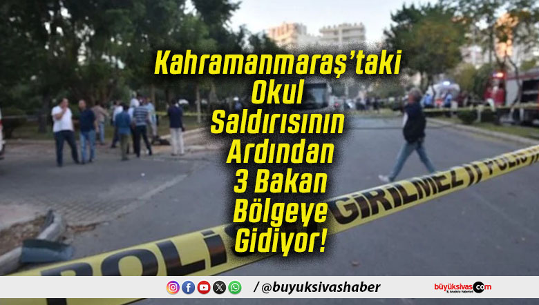 Kahramanmaraş’taki Okul Saldırısının Ardından 3 Bakan Bölgeye Gidiyor!