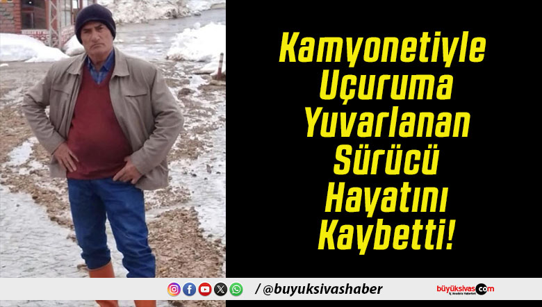 Kamyonetiyle Uçuruma Yuvarlanan Sürücü Hayatını Kaybetti!