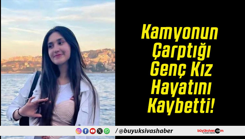 Kamyonun Çarptığı Genç Kız Hayatını Kaybetti!
