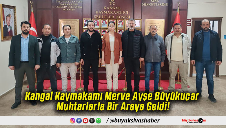 Kangal Kaymakamı Merve Ayşe Büyükuçar Muhtarlarla Bir Araya Geldi!