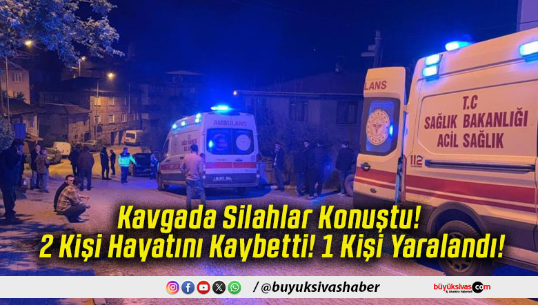 Kavgada Silahlar Konuştu! 2 Kişi Hayatını Kaybetti! 1 Kişi Yaralandı!