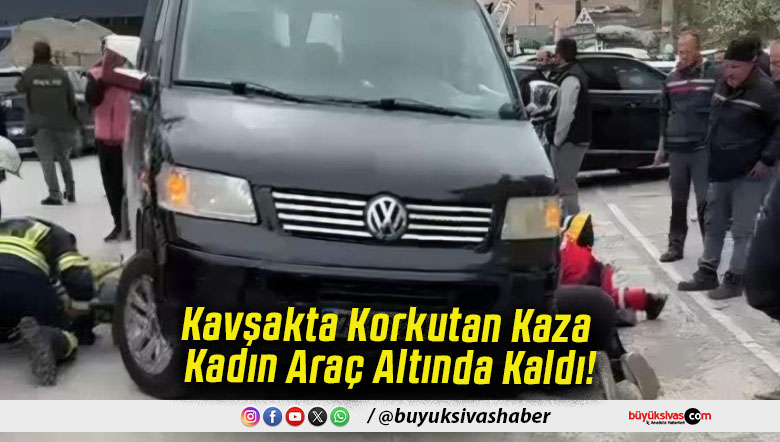 Kavşakta Korkutan Kaza Kadın Araç Altında Kaldı!