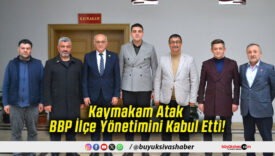 Kaymakam Atak BBP İlçe Yönetimini Kabul Etti!