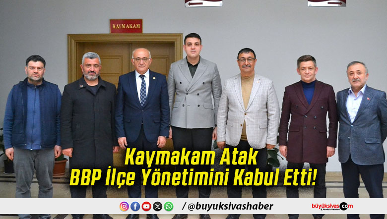 Kaymakam Atak BBP İlçe Yönetimini Kabul Etti!