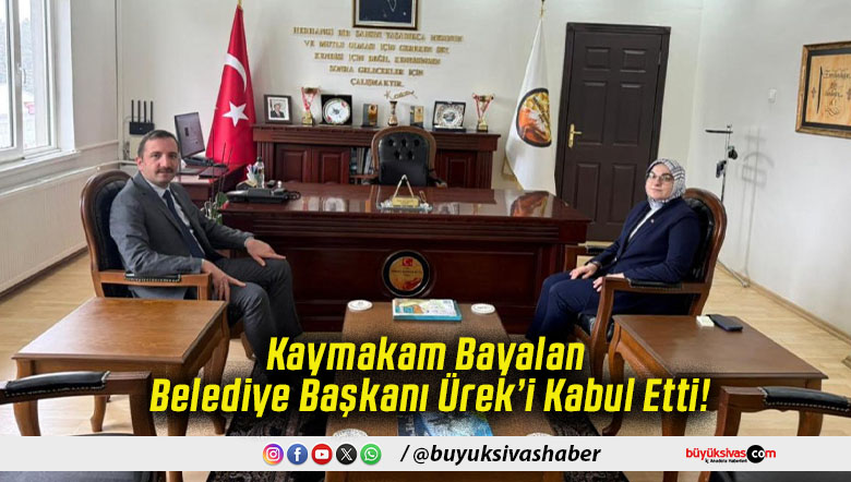 Kaymakam Bayalan Belediye Başkanı Ürek’i Kabul Etti!