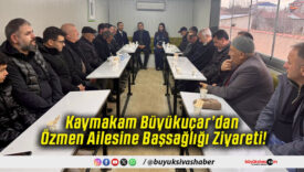 Kaymakam Büyükuçar’dan Özmen Ailesine Başsağlığı Ziyareti!