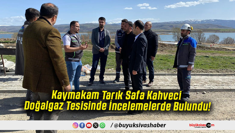 Kaymakam Tarık Safa Kahveci Doğalgaz Tesisinde İncelemelerde Bulundu!