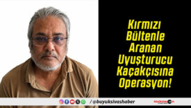 Kırmızı Bültenle Aranan Uyuşturucu Kaçakçısına Operasyon!
