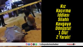Kız Kaçırma İddiası Silahlı Kavgaya Dönüştü! 1 Ölü! 2 Yaralı!
