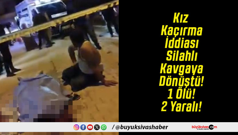 Kız Kaçırma İddiası Silahlı Kavgaya Dönüştü! 1 Ölü! 2 Yaralı!