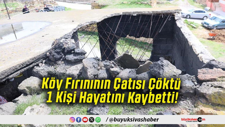 Köy Fırınının Çatısı Çöktü 1 Kişi Hayatını Kaybetti!