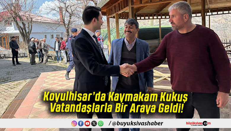 Koyulhisar’da Kaymakam Kukuş Vatandaşlarla Bir Araya Geldi!