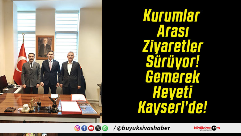 Kurumlar Arası Ziyaretler Sürüyor! Gemerek Heyeti Kayseri’de!
