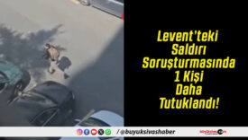 Levent’teki Saldırı Soruşturmasında 1 Kişi Daha Tutuklandı!