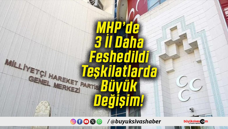 MHP’de 3 İl Daha Feshedildi Teşkilatlarda Büyük Değişim!