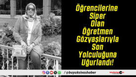 Öğrencilerine Siper Olan Öğretmen Gözyaşlarıyla Son Yolculuğuna Uğurlandı!