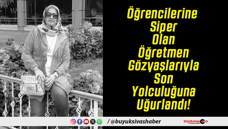 Öğrencilerine Siper Olan Öğretmen Gözyaşlarıyla Son Yolculuğuna Uğurlandı!