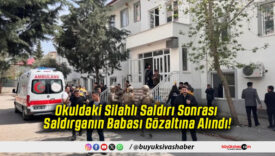 Okuldaki Silahlı Saldırı Sonrası Saldırganın Babası Gözaltına Alındı!