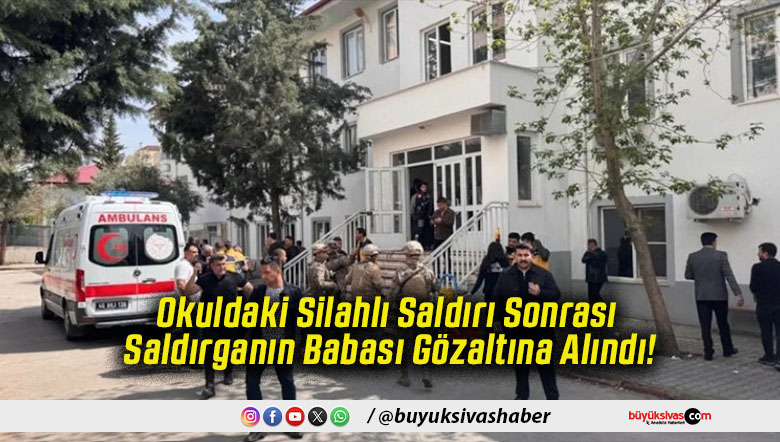 Okuldaki Silahlı Saldırı Sonrası Saldırganın Babası Gözaltına Alındı!