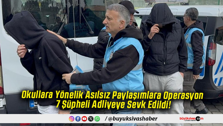 Okullara Yönelik Asılsız Paylaşımlara Operasyon 7 Şüpheli Adliyeye Sevk Edildi!