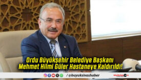 Ordu Büyükşehir Belediye Başkanı Mehmet Hilmi Güler Hastaneye Kaldırıldı!