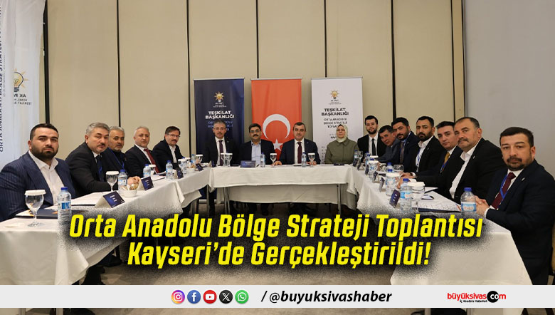 Orta Anadolu Bölge Strateji Toplantısı Kayseri’de Gerçekleştirildi!