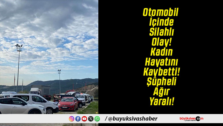 Otomobil İçinde Silahlı Olay! Kadın Hayatını Kaybetti! Şüpheli Ağır Yaralı!