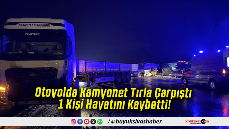 Otoyolda Kamyonet Tırla Çarpıştı 1 Kişi Hayatını Kaybetti!