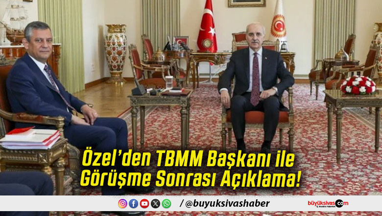Özel’den TBMM Başkanı ile Görüşme Sonrası Açıklama!