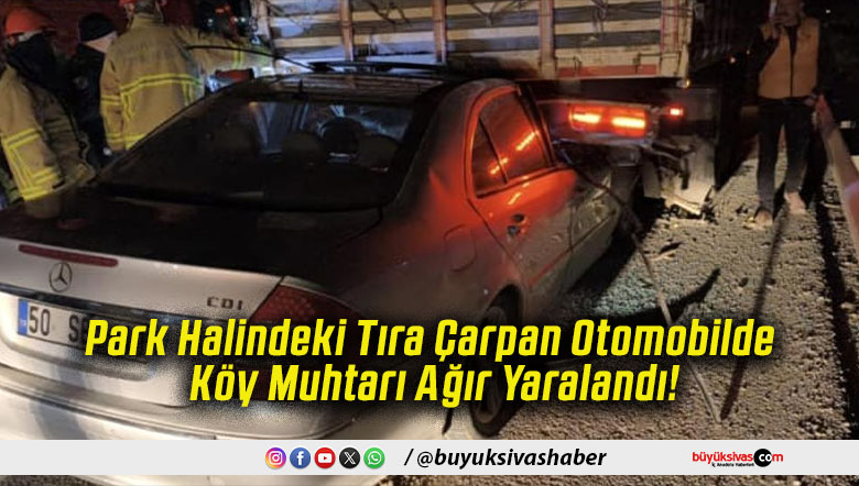 Park Halindeki Tıra Çarpan Otomobilde Köy Muhtarı Ağır Yaralandı!
