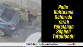 Polis Noktasına Saldırıda Yaralı Yakalanan Şüpheli Tutuklandı!