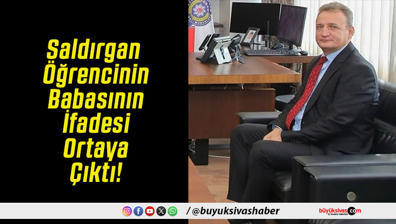 Saldırgan Öğrencinin Babasının İfadesi Ortaya Çıktı!