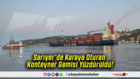Sarıyer’de Karaya Oturan Konteyner Gemisi Yüzdürüldü!