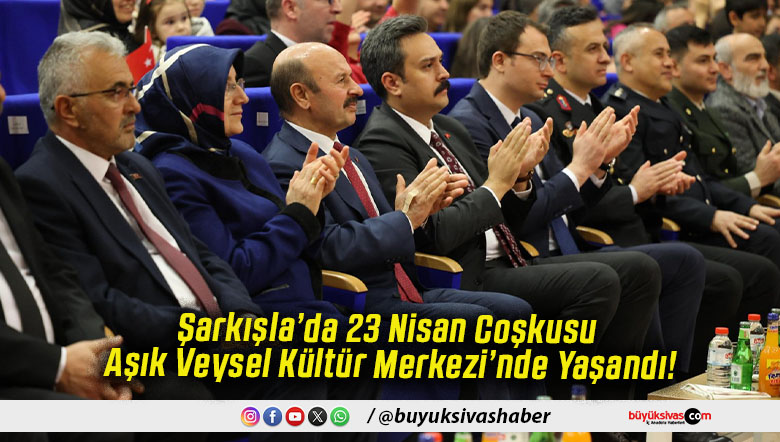 Şarkışla’da 23 Nisan Coşkusu Aşık Veysel Kültür Merkezi’nde Yaşandı!