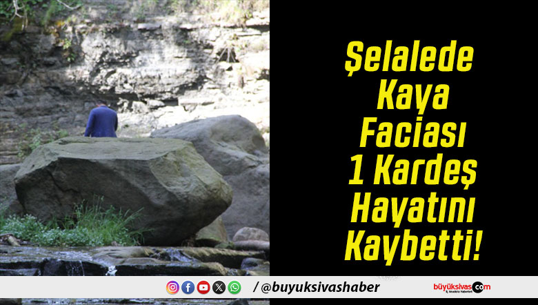 Şelalede Kaya Faciası 1 Kardeş Hayatını Kaybetti!