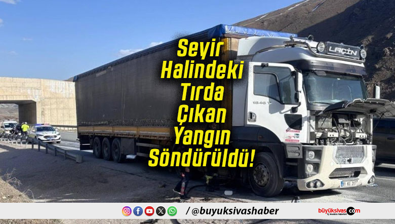 Seyir Halindeki Tırda Çıkan Yangın Söndürüldü!